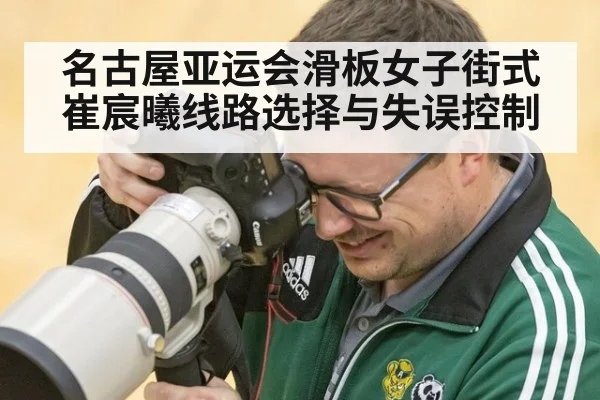 名古屋亚运会滑板女子街式 崔宸曦线路选择与失误控制