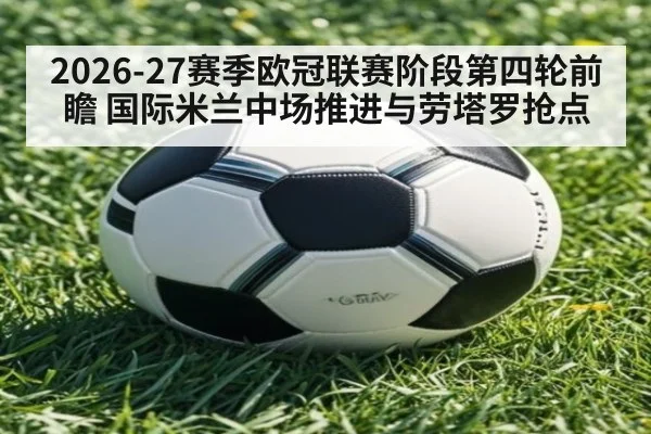 2026-27赛季欧冠联赛阶段第四轮前瞻 国际米兰中场推进与劳塔罗抢点